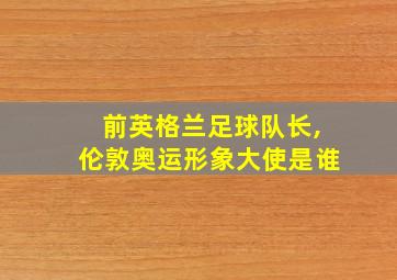 前英格兰足球队长,伦敦奥运形象大使是谁