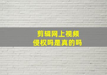 剪辑网上视频侵权吗是真的吗