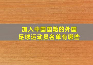 加入中国国籍的外国足球运动员名单有哪些