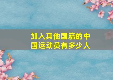 加入其他国籍的中国运动员有多少人