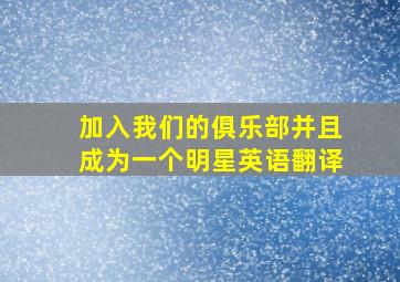 加入我们的俱乐部并且成为一个明星英语翻译