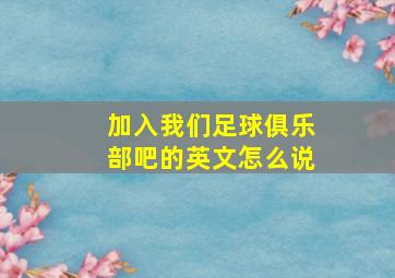 加入我们足球俱乐部吧的英文怎么说