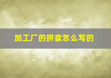 加工厂的拼音怎么写的