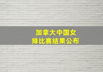 加拿大中国女排比赛结果公布