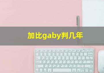 加比gaby判几年