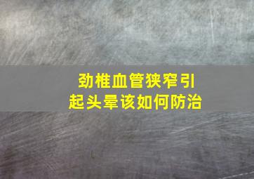 劲椎血管狭窄引起头晕该如何防治