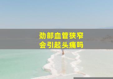 劲部血管狭窄会引起头痛吗