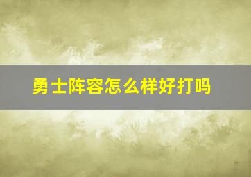 勇士阵容怎么样好打吗