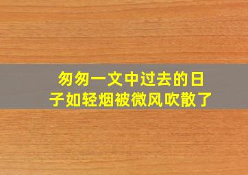 匆匆一文中过去的日子如轻烟被微风吹散了