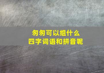 匆匆可以组什么四字词语和拼音呢