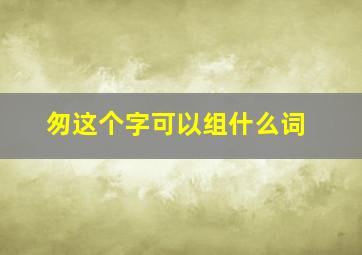 匆这个字可以组什么词