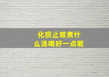 化痰止咳煮什么汤喝好一点呢