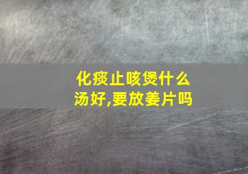 化痰止咳煲什么汤好,要放姜片吗