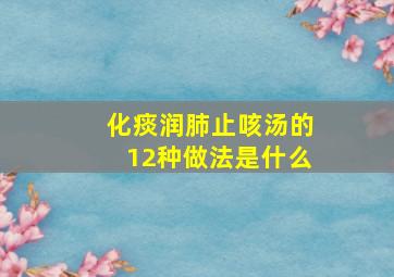 化痰润肺止咳汤的12种做法是什么