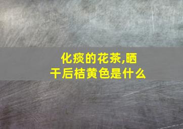 化痰的花茶,晒干后桔黄色是什么