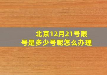 北京12月21号限号是多少号呢怎么办理