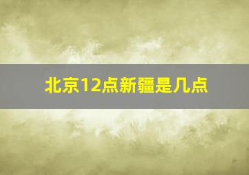 北京12点新疆是几点