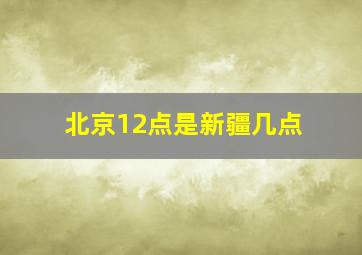 北京12点是新疆几点