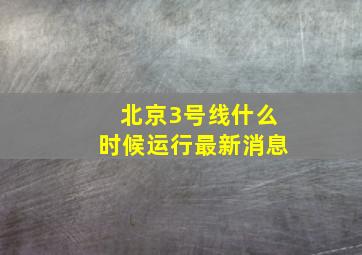 北京3号线什么时候运行最新消息