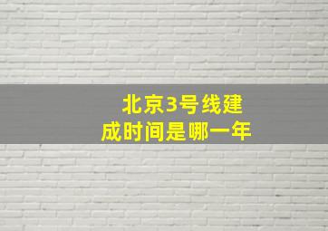 北京3号线建成时间是哪一年