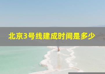 北京3号线建成时间是多少