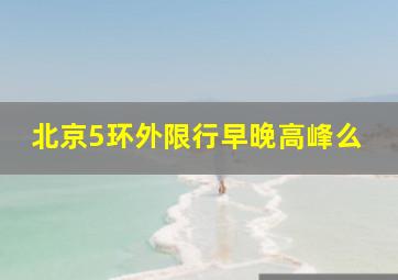 北京5环外限行早晚高峰么