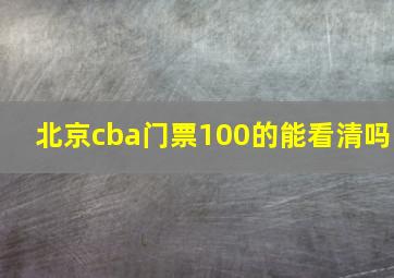 北京cba门票100的能看清吗