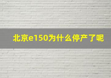 北京e150为什么停产了呢