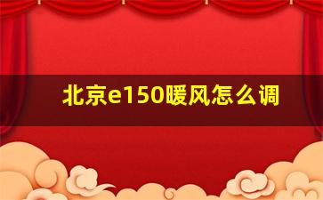 北京e150暖风怎么调