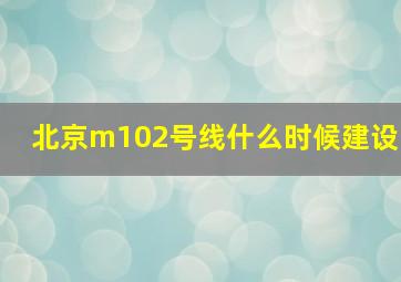 北京m102号线什么时候建设