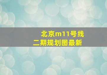 北京m11号线二期规划图最新