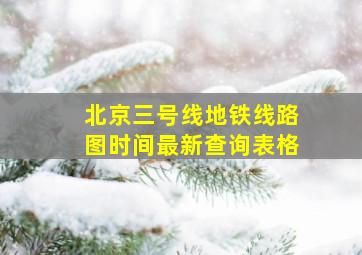 北京三号线地铁线路图时间最新查询表格