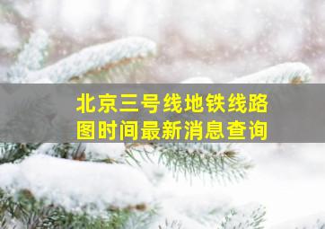 北京三号线地铁线路图时间最新消息查询