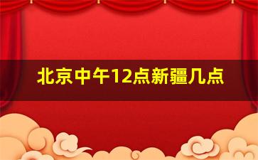 北京中午12点新疆几点