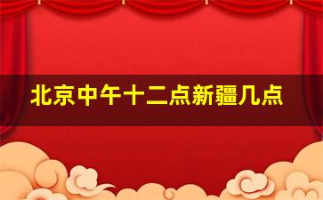 北京中午十二点新疆几点