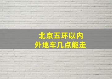 北京五环以内外地车几点能走