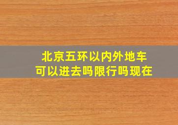 北京五环以内外地车可以进去吗限行吗现在