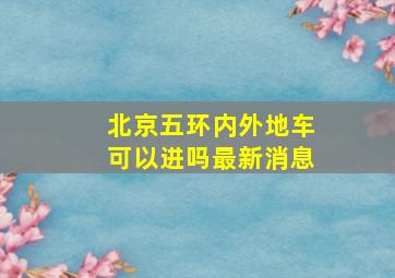 北京五环内外地车可以进吗最新消息