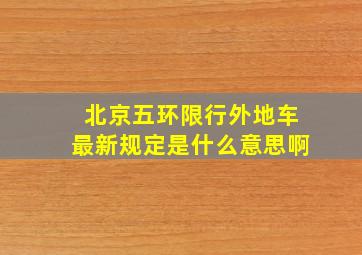 北京五环限行外地车最新规定是什么意思啊