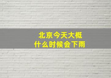 北京今天大概什么时候会下雨