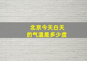 北京今天白天的气温是多少度