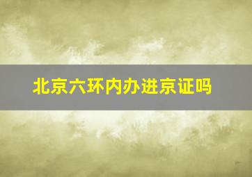 北京六环内办进京证吗