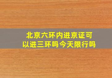 北京六环内进京证可以进三环吗今天限行吗