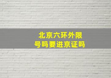 北京六环外限号吗要进京证吗