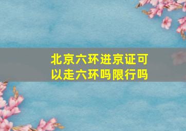 北京六环进京证可以走六环吗限行吗