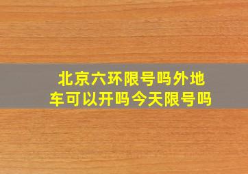 北京六环限号吗外地车可以开吗今天限号吗