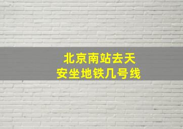 北京南站去天安坐地铁几号线