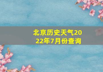 北京历史天气2022年7月份查询