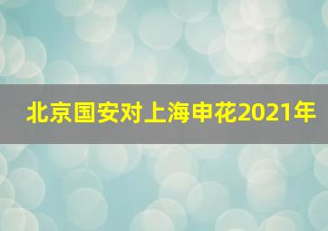 北京国安对上海申花2021年