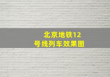 北京地铁12号线列车效果图